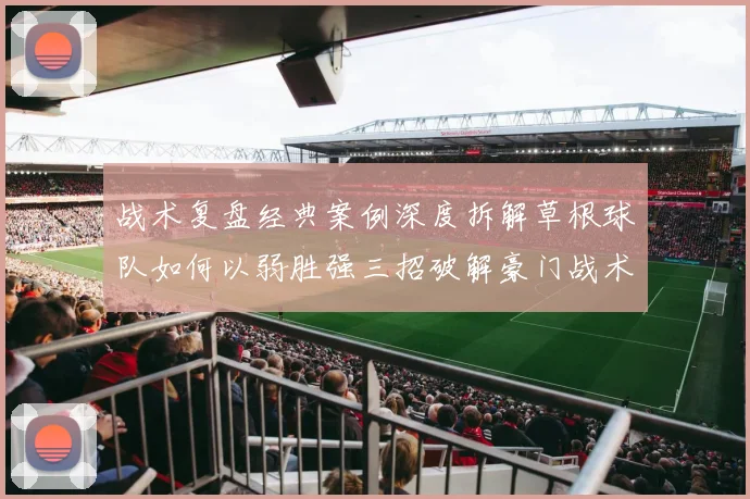 战术复盘经典案例深度拆解草根球队如何以弱胜强三招破解豪门战术密码